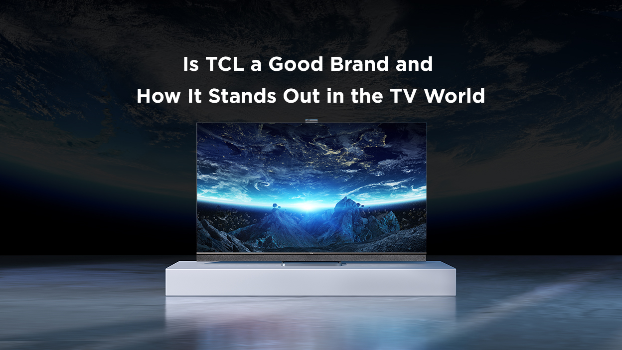 Is TCL a Good Brand and How It Stands Out in the TV World?