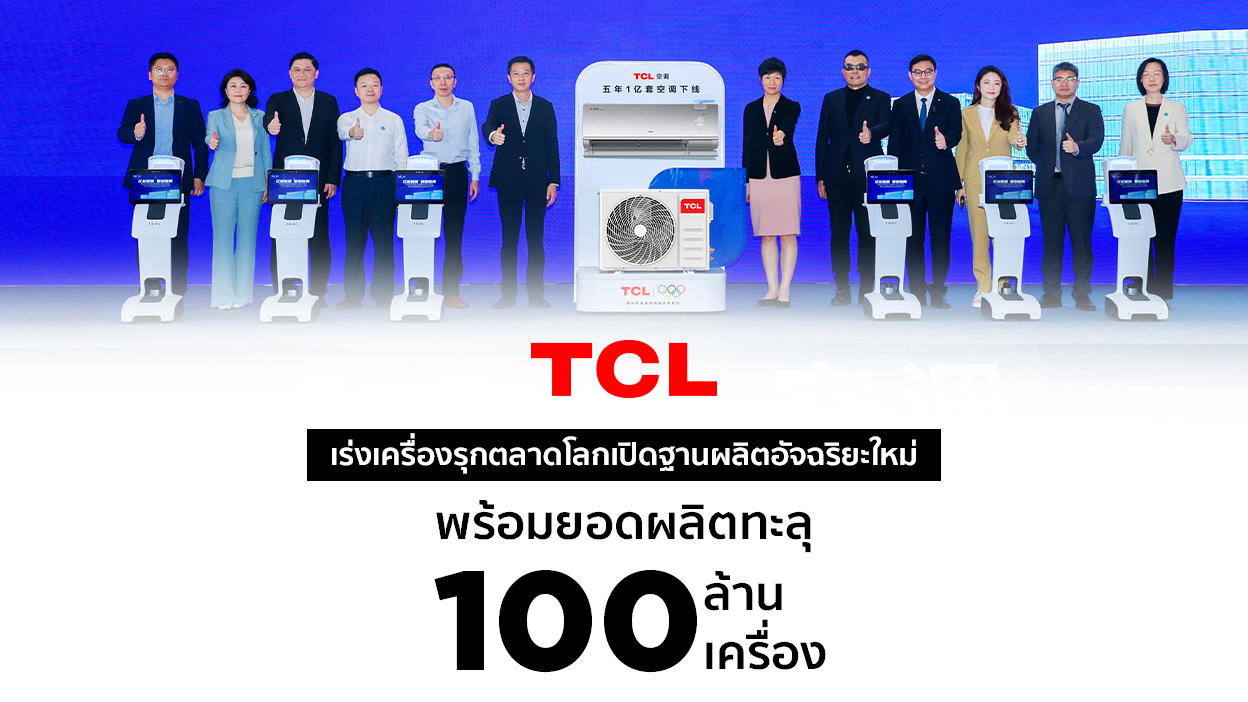 TCL เร่งเครื่องรุกตลาดโลกเปิดฐานผลิตอัจฉริยะใหม่ พร้อมยอดผลิตทะลุ 100 ล้านเครื่อง